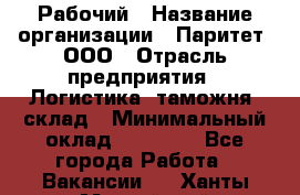 Рабочий › Название организации ­ Паритет, ООО › Отрасль предприятия ­ Логистика, таможня, склад › Минимальный оклад ­ 27 000 - Все города Работа » Вакансии   . Ханты-Мансийский,Нефтеюганск г.